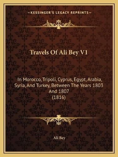 Cover image for Travels of Ali Bey V1: In Morocco, Tripoli, Cyprus, Egypt, Arabia, Syria, and Turkey, Between the Years 1803 and 1807 (1816)