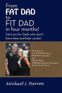 Cover image for From Fat Dad to Fit Dad in Four Months!: Fat Loss for Dad's Who Don't Have Time and Hate Cardio!