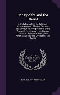 Cover image for Scheyichbi and the Strand: Or, Early Days Along the Delaware; With an Account of Recent Events at Sea Grove; Containing Sketches of the Romantic Adventures of the Pioneer Colonists; The Wonderful Origin of American Society and Civilization; The Remar