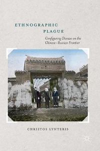 Cover image for Ethnographic Plague: Configuring Disease on the Chinese-Russian Frontier