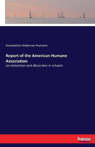 Report of the American Humane Association: on vivisection and dissection in schools