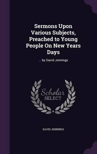 Sermons Upon Various Subjects, Preached to Young People on New Years Days: ... by David Jennings