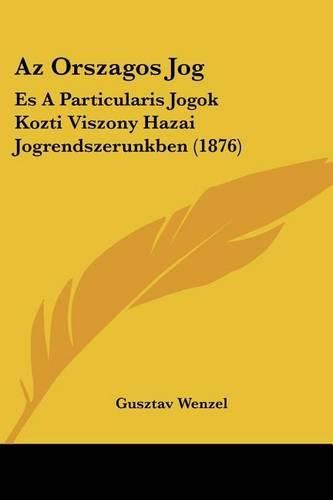 Cover image for AZ Orszagos Jog: Es a Particularis Jogok Kozti Viszony Hazai Jogrendszerunkben (1876)