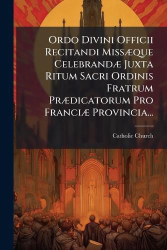 Cover image for Ordo Divini Officii Recitandi Miss Que Celebrand Juxta Ritum Sacri Ordinis Fratrum PR Dicatorum Pro Franci Provincia...