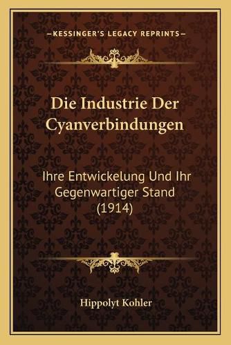 Cover image for Die Industrie Der Cyanverbindungen: Ihre Entwickelung Und Ihr Gegenwartiger Stand (1914)