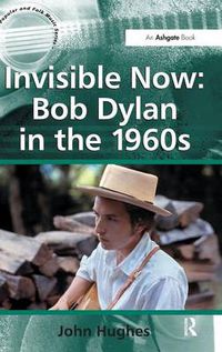 Cover image for Invisible Now: Bob Dylan in the 1960s