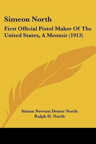 Simeon North: First Official Pistol Maker of the United States, a Memoir (1913)