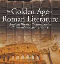 Cover image for The Golden Age of Roman Literature - Ancient History Picture Books Children's Ancient History