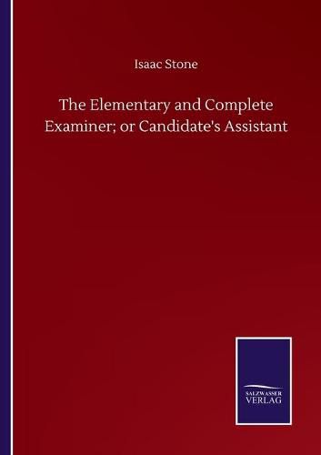 Cover image for The Elementary and Complete Examiner; or Candidate's Assistant