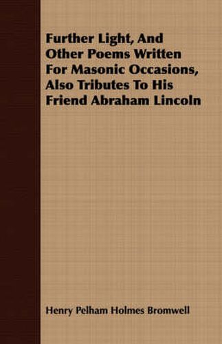 Further Light, and Other Poems Written for Masonic Occasions, Also Tributes to His Friend Abraham Lincoln