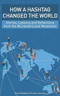 Cover image for How a Hashtag Changed the World: Stories, Lessons and Reflections from the #LinkedInLocal Movement