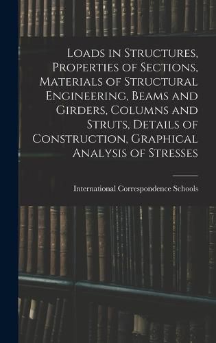 Cover image for Loads in Structures, Properties of Sections, Materials of Structural Engineering, Beams and Girders, Columns and Struts, Details of Construction, Graphical Analysis of Stresses