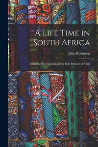 Cover image for A Life Time in South Africa; Being the Recollections of the First Premier of Natal