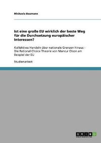 Cover image for Ist eine grosse EU wirklich der beste Weg fur die Durchsetzung europaischer Interessen?: Kollektives Handeln uber nationale Grenzen hinaus - Die Rational Choice Theorie von Mancur Olson am Beispiel der EU