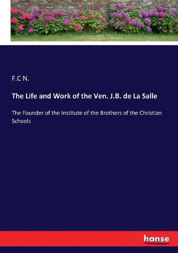 The Life and Work of the Ven. J.B. de La Salle: The Founder of the Institute of the Brothers of the Christian Schools