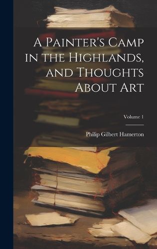 Cover image for A Painter's Camp in the Highlands, and Thoughts About Art; Volume 1