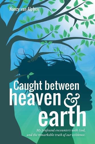 Cover image for Caught Between Heaven & Earth: My Profound Encounters with God, and the Remarkable Truth of Our Existence.