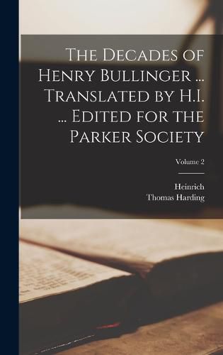 The Decades of Henry Bullinger ... Translated by H.I. ... Edited for the Parker Society; Volume 2