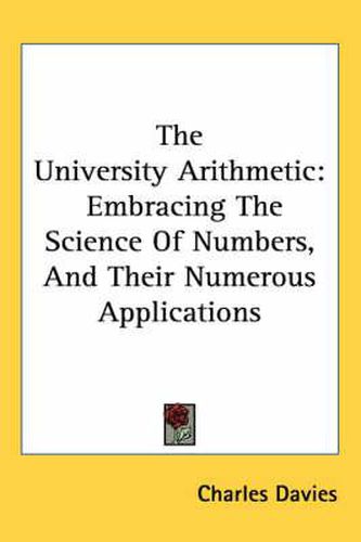 Cover image for The University Arithmetic: Embracing the Science of Numbers, and Their Numerous Applications