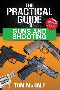 Cover image for The Practical Guide to Guns and Shooting, Handgun Edition: What you need to know to choose, buy, shoot, and maintain a handgun.