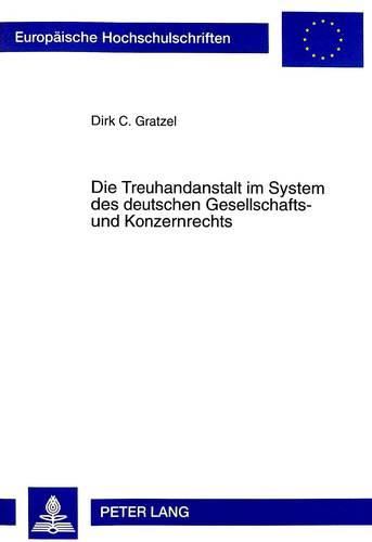Cover image for Die Treuhandanstalt Im System Des Deutschen Gesellschafts- Und Konzernrechts: Zugleich Ein Beitrag Zur Konzernrechtlichen Erfassung Oeffentlicher Unternehmen