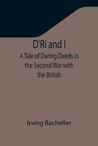 Cover image for D'Ri and I: A Tale of Daring Deeds in the Second War with the British