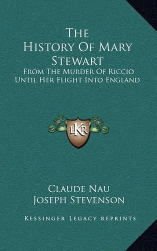 The History of Mary Stewart: From the Murder of Riccio Until Her Flight Into England