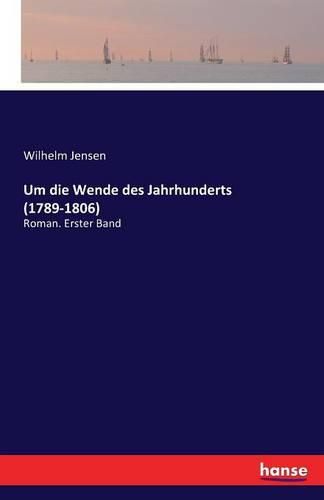 Um die Wende des Jahrhunderts (1789-1806): Roman. Erster Band