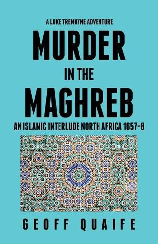 A Luke Tremayne Adventure Murder in the Maghreb: An Islamic Interlude North Africa 1657-8