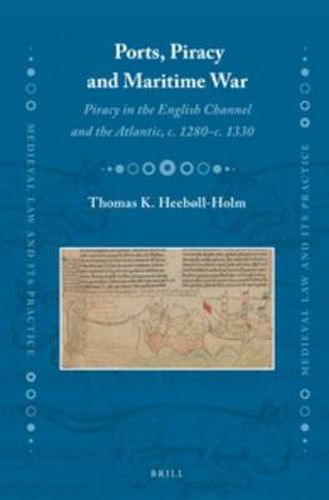 Ports, Piracy and Maritime War: Piracy in the English Channel and the Atlantic, c. 1280-c. 1330