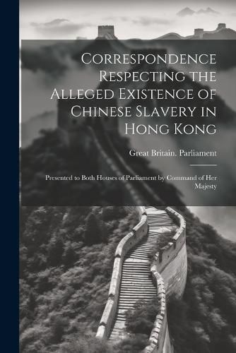 Correspondence Respecting the Alleged Existence of Chinese Slavery in Hong Kong