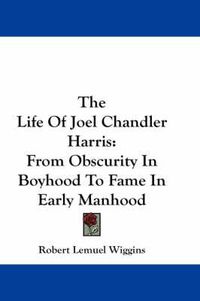 Cover image for The Life of Joel Chandler Harris: From Obscurity in Boyhood to Fame in Early Manhood