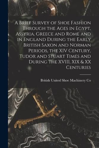 Cover image for A Brief Survey of Shoe Fashion Through the Ages in Egypt, Assyria, Greece and Rome and in England During the Early British Saxon and Norman Periods, the XIV Century, Tudor and Stuart Times and During the XVIII, XIX & XX Centuries [microform]