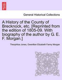 Cover image for A History of the County of Brecknock, etc. [Reprinted from the edition of 1805-09. With biography of the author by G. E. F. Morgan.]