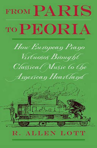 Cover image for From Paris to Peoria: How European Piano Virtuosos Brought Classical Music to the American Heartland