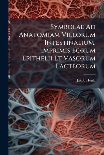 Cover image for Symbolae Ad Anatomiam Villorum Intestinalium, Imprimis Eorum Epithelii Et Vasorum Lacteorum