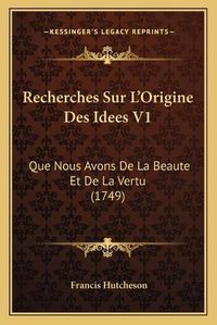 Cover image for Recherches Sur L'Origine Des Idees V1: Que Nous Avons de La Beaute Et de La Vertu (1749)