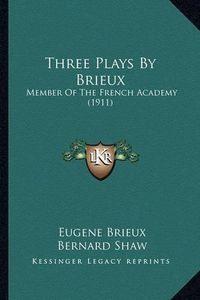 Cover image for Three Plays by Brieux: Member of the French Academy (1911)