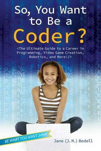 Cover image for So, You Want to Be a Coder?: The Ultimate Guide to a Career in Programming, Video Game Creation, Robotics, and More!