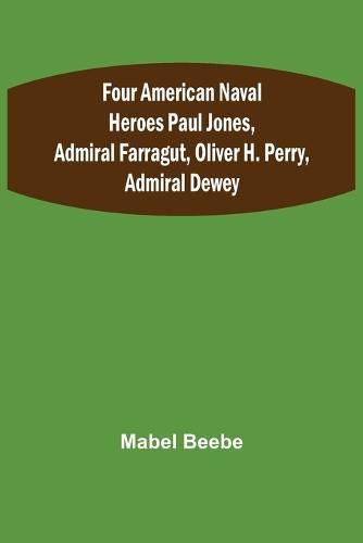 Four American Naval Heroes Paul Jones, Admiral Farragut, Oliver H. Perry, Admiral Dewey