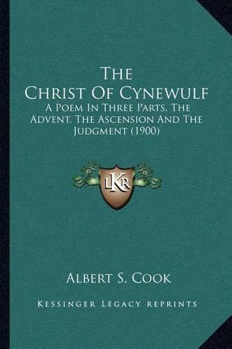 Cover image for The Christ of Cynewulf: A Poem in Three Parts, the Advent, the Ascension and the Judgment (1900)