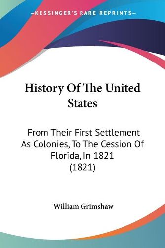 Cover image for History of the United States: From Their First Settlement as Colonies, to the Cession of Florida, in 1821 (1821)
