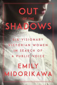 Cover image for Out Of The Shadows: Six Visionary Victorian Women in Search of a Public Voice