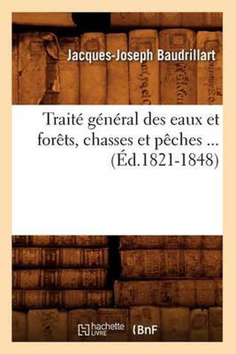 Traite General Des Eaux Et Forets, Chasses Et Peches (Ed.1821-1848)