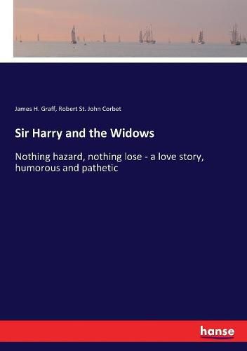 Sir Harry and the Widows: Nothing hazard, nothing lose - a love story, humorous and pathetic