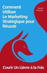 Cover image for Courir un Lievre a la Fois: Comment Utiliser le Marketing Strategique pour Reussir