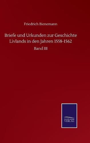 Cover image for Briefe und Urkunden zur Geschichte Livlands in den Jahren 1558-1562: Band III