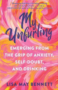 Cover image for My Unfurling: Emerging from the Grip of Anxiety, Self-Doubt, and Drinking