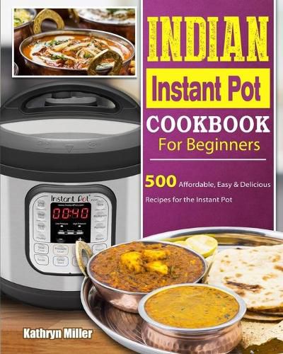 Cover image for Indian Instant Pot Cookbook For Beginners: 500 Affordable, Easy & Delicious Recipes for the Instant Pot