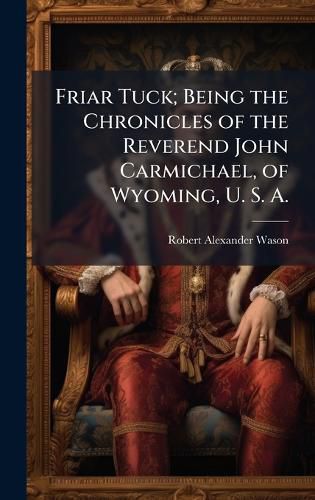 Cover image for Friar Tuck; Being the Chronicles of the Reverend John Carmichael, of Wyoming, U. S. A.